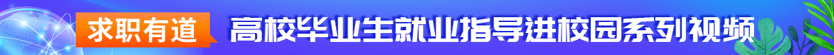 “求职有道”高校毕业生就业指导进校园系列视频
